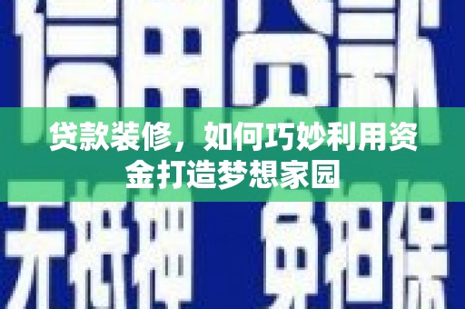 岢岚贷款装修，如何巧妙利用资金打造梦想家园