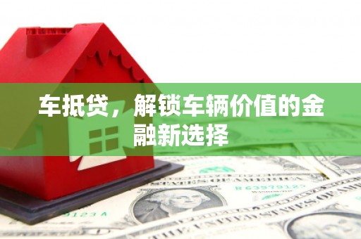 岢岚车抵贷，解锁车辆价值的金融新选择