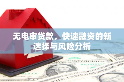 岢岚无电审贷款，快速融资的新选择与风险分析
