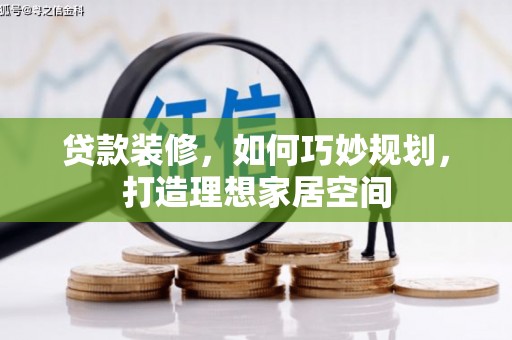 岢岚贷款装修，如何巧妙规划，打造理想家居空间