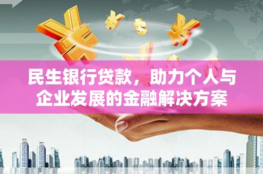 岢岚民生银行贷款，助力个人与企业发展的金融解决方案