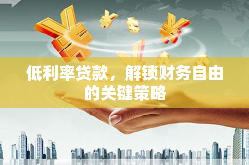 岢岚低利率贷款，解锁财务自由的关键策略