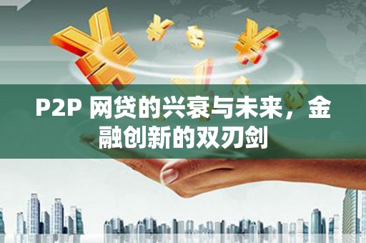 岢岚P2P 网贷的兴衰与未来，金融创新的双刃剑