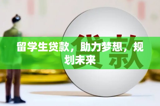 岢岚留学生贷款，助力梦想，规划未来