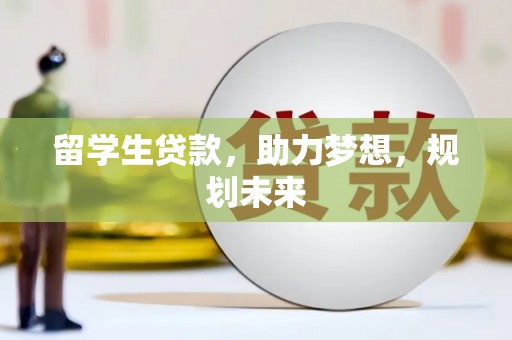 岢岚留学生贷款，助力梦想，规划未来