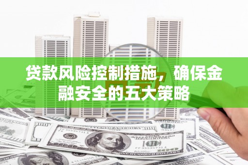 岢岚贷款风险控制措施，确保金融安全的五大策略