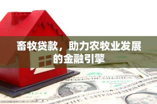 岢岚畜牧贷款，助力农牧业发展的金融引擎