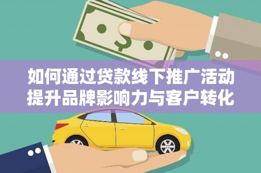 岢岚如何通过贷款线下推广活动提升品牌影响力与客户转化率