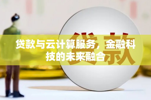岢岚贷款与云计算服务，金融科技的未来融合