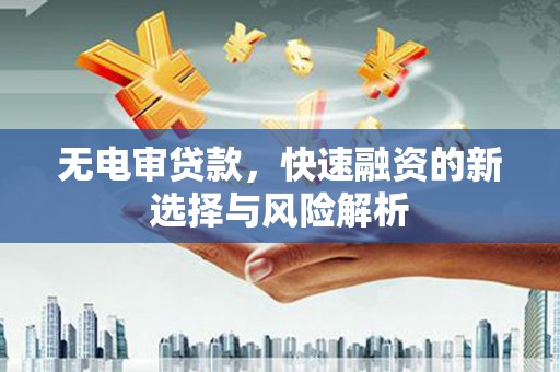 岢岚无电审贷款，快速融资的新选择与风险解析