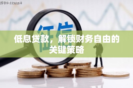 岢岚低息贷款，解锁财务自由的关键策略