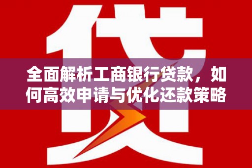 岢岚全面解析工商银行贷款，如何高效申请与优化还款策略
