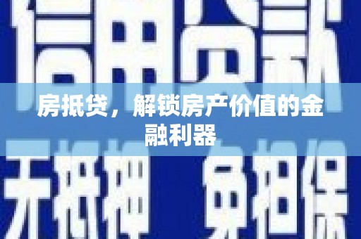 岢岚房抵贷，解锁房产价值的金融利器