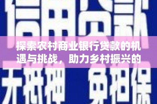 岢岚探索农村商业银行贷款的机遇与挑战，助力乡村振兴的金融引擎