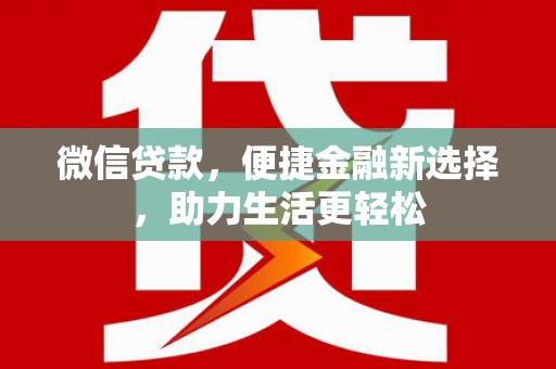 岢岚微信贷款，便捷金融新选择，助力生活更轻松