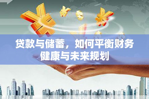 岢岚贷款与储蓄，如何平衡财务健康与未来规划