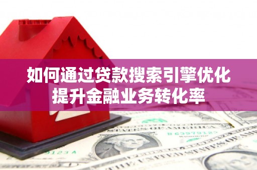 岢岚如何通过贷款搜索引擎优化提升金融业务转化率