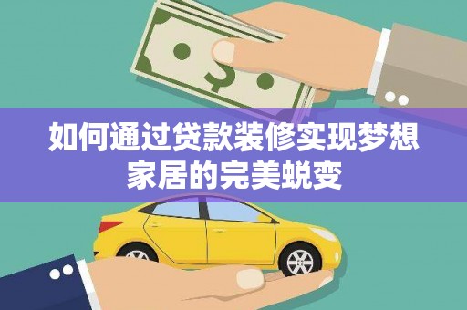 岢岚如何通过贷款装修实现梦想家居的完美蜕变