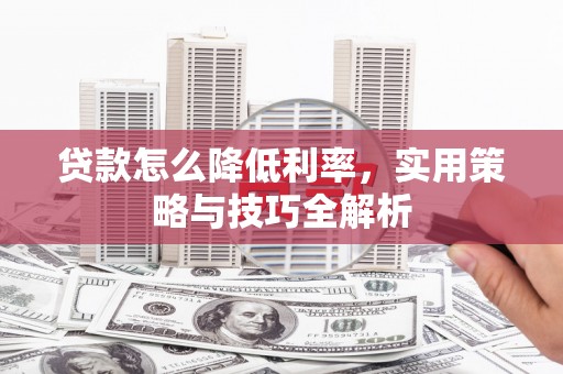 岢岚贷款怎么降低利率，实用策略与技巧全解析
