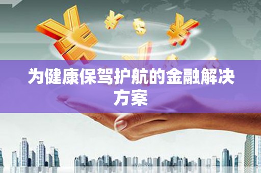 岢岚为健康保驾护航的金融解决方案