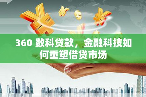 岢岚360 数科贷款，金融科技如何重塑借贷市场