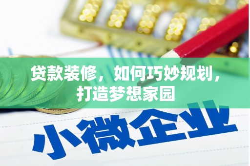 岢岚贷款装修，如何巧妙规划，打造梦想家园
