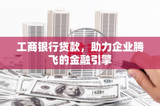 岢岚工商银行贷款，助力企业腾飞的金融引擎