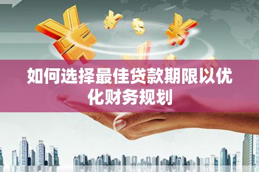岢岚如何选择最佳贷款期限以优化财务规划
