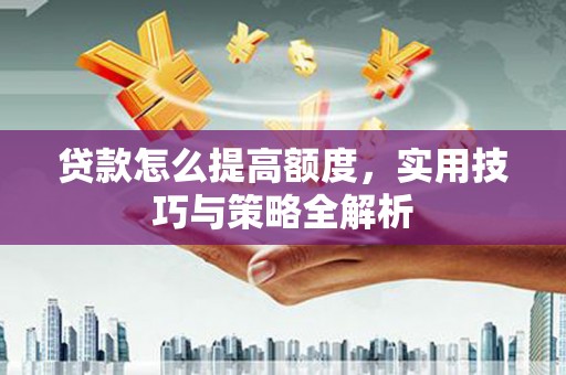 岢岚贷款怎么提高额度，实用技巧与策略全解析