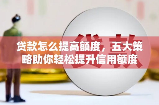 岢岚贷款怎么提高额度，五大策略助你轻松提升信用额度