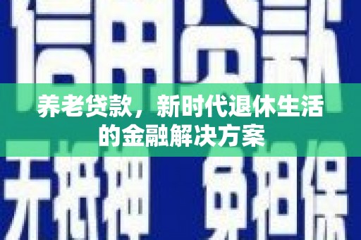 岢岚养老贷款，新时代退休生活的金融解决方案