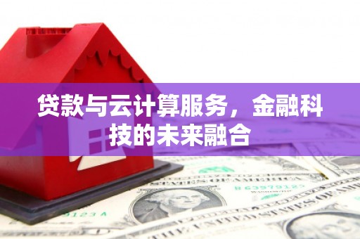 岢岚贷款与云计算服务，金融科技的未来融合