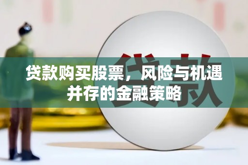 岢岚贷款购买股票，风险与机遇并存的金融策略