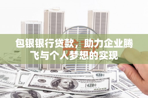 岢岚包银银行贷款，助力企业腾飞与个人梦想的实现