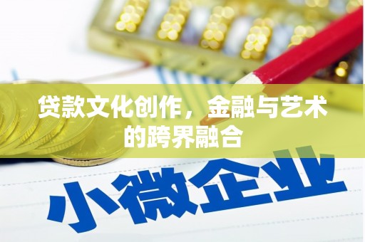 岢岚贷款文化创作，金融与艺术的跨界融合