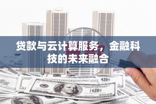 岢岚贷款与云计算服务，金融科技的未来融合