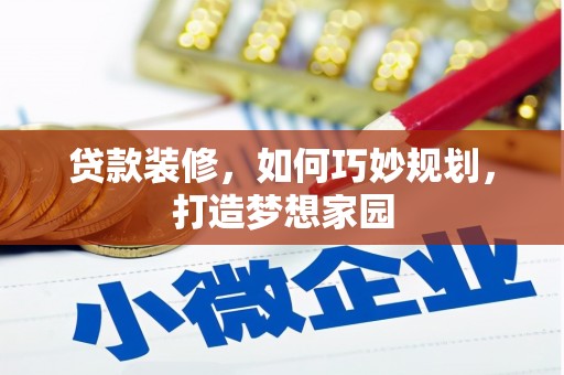 岢岚贷款装修，如何巧妙规划，打造梦想家园