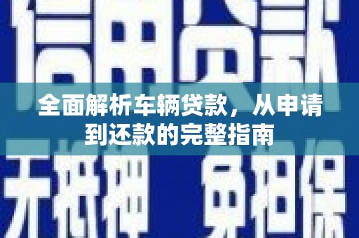 岢岚全面解析车辆贷款，从申请到还款的完整指南