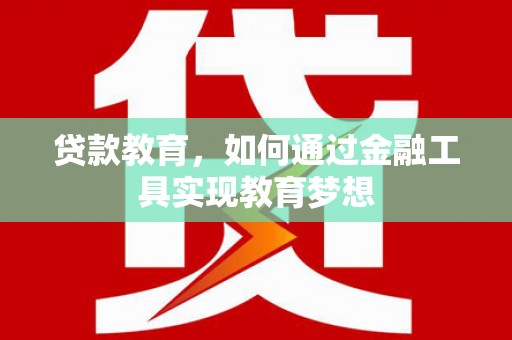 岢岚贷款教育，如何通过金融工具实现教育梦想