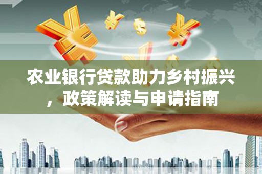 岢岚农业银行贷款助力乡村振兴，政策解读与申请指南