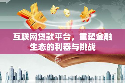 岢岚互联网贷款平台，重塑金融生态的利器与挑战