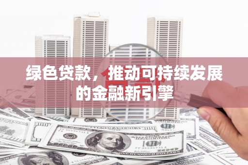 岢岚绿色贷款，推动可持续发展的金融新引擎