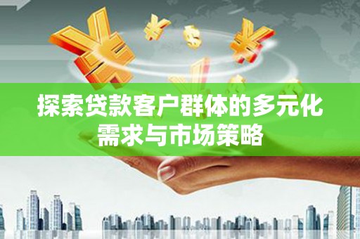 岢岚探索贷款客户群体的多元化需求与市场策略