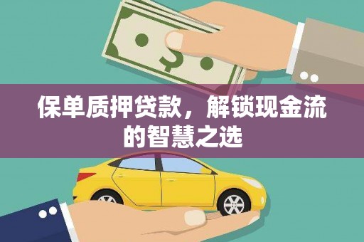 岢岚保单质押贷款，解锁现金流的智慧之选