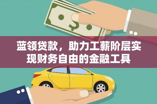 岢岚蓝领贷款，助力工薪阶层实现财务自由的金融工具