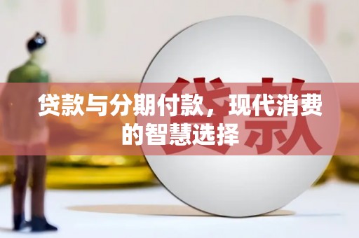 岢岚贷款与分期付款，现代消费的智慧选择