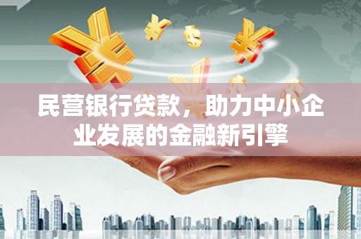 岢岚民营银行贷款，助力中小企业发展的金融新引擎