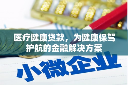 岢岚医疗健康贷款，为健康保驾护航的金融解决方案