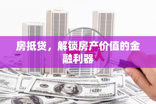 岢岚房抵贷，解锁房产价值的金融利器