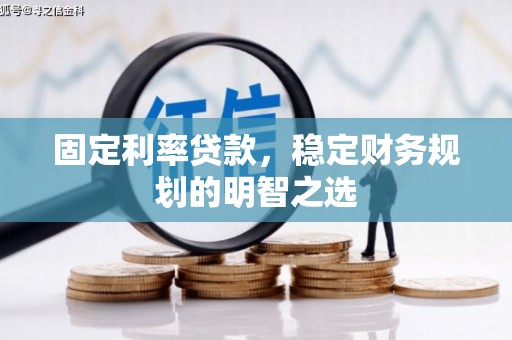 岢岚固定利率贷款，稳定财务规划的明智之选